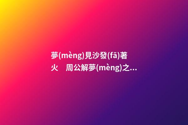 夢(mèng)見沙發(fā)著火　周公解夢(mèng)之夢(mèng)到沙發(fā)著火